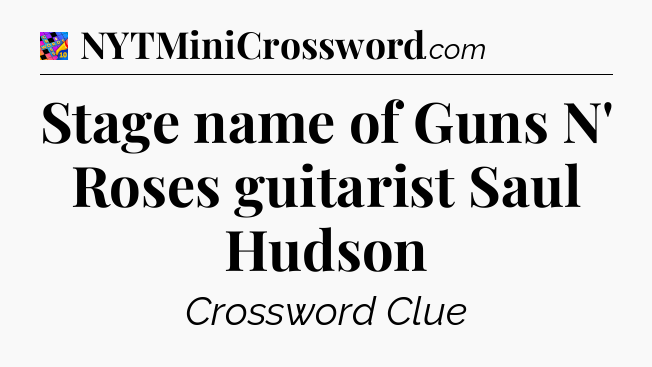 Stage name of Guns N' Roses guitarist Saul Hudson Crossword Clue