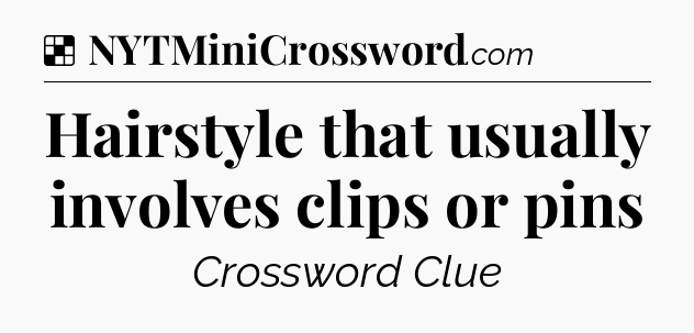 Solution: Hairstyle that usually involves clips or pins - NYT Crossword