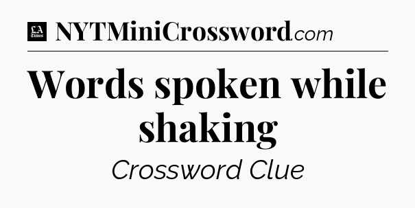 Words spoken while shaking - LA Times Crossword