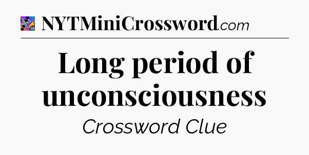 Long period of unconsciousness Crossword Clue
