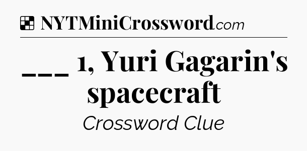 Solution: ___ 1, Yuri Gagarin's spacecraft - NYT Crossword