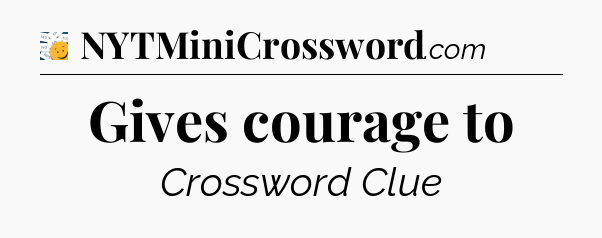 Gives courage to - 7 Little Words