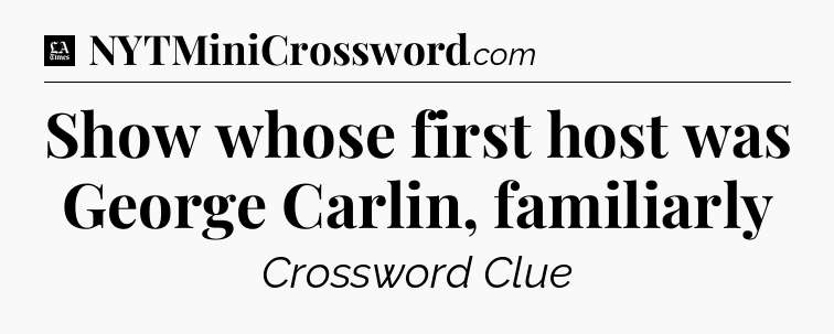 Show whose first host was George Carlin, familiarly - LA Times Crossword