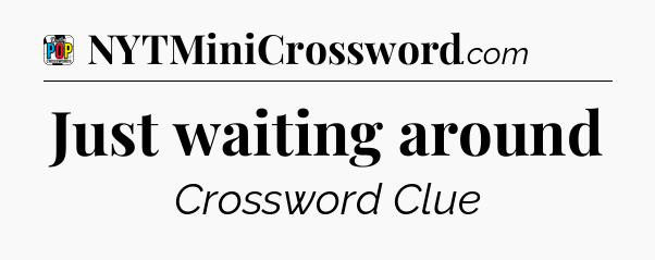 Just waiting around Crossword Clue