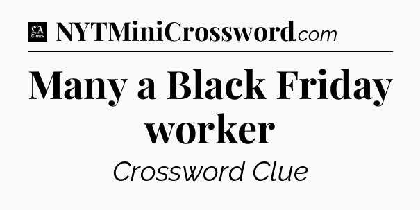 Many a Black Friday worker - LA Times Crossword