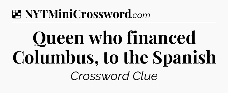 Solution: Queen who financed Columbus, to the Spanish - NYT Crossword