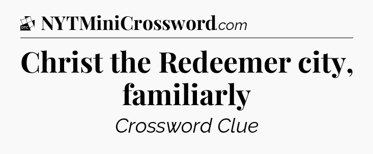 Christ the Redeemer city, familiarly - Daily Themed Mini Crossword