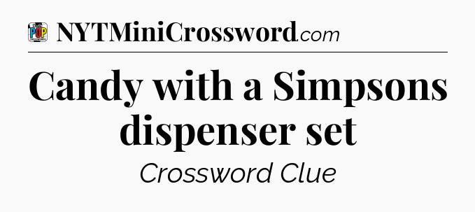 Candy with a Simpsons dispenser set Crossword Clue