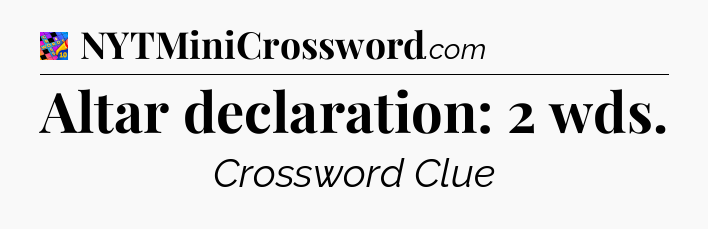 Altar declaration: 2 wds Crossword Clue