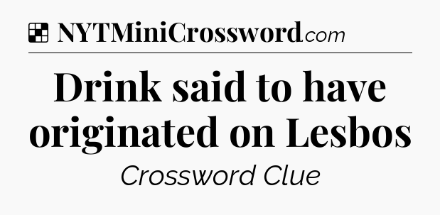 Solution: Drink said to have originated on Lesbos - NYT Crossword