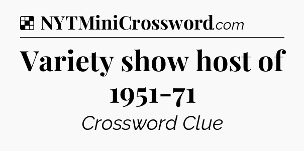 Solution: Variety show host of 1951-71 - NYT Crossword