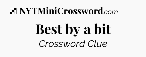 Solution: Best by a bit - NYT Crossword