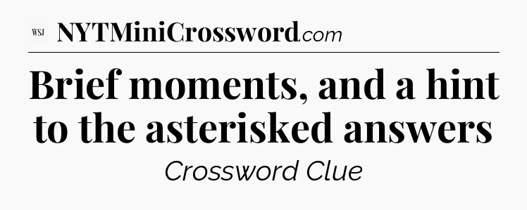 Brief moments, and a hint to the asterisked answers - WSJ Crossword