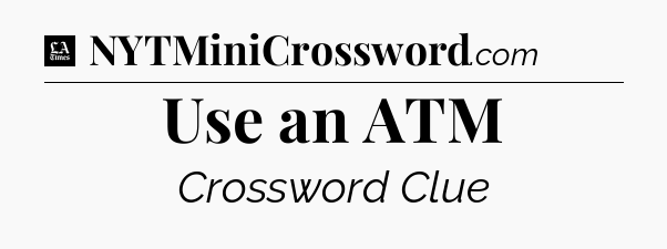 Use an ATM - LA Times Crossword