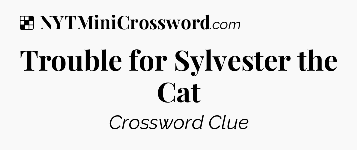 Solution: Trouble for Sylvester the Cat - NYT Crossword