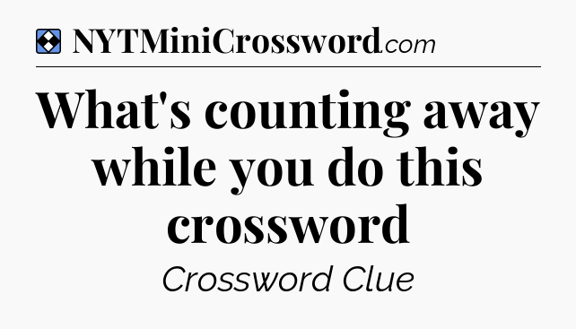 Solution: What's counting away while you do this crossword - NYT Mini Crossword