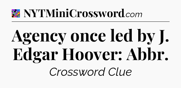 Agency once led by J. Edgar Hoover: Abbr Crossword Clue