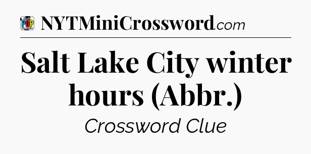 Salt Lake City winter hours (Abbr.) Crossword Clue
