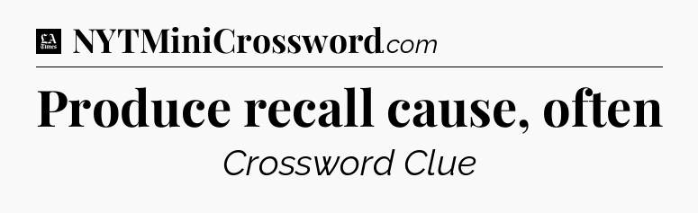 Produce recall cause, often - LA Times Crossword