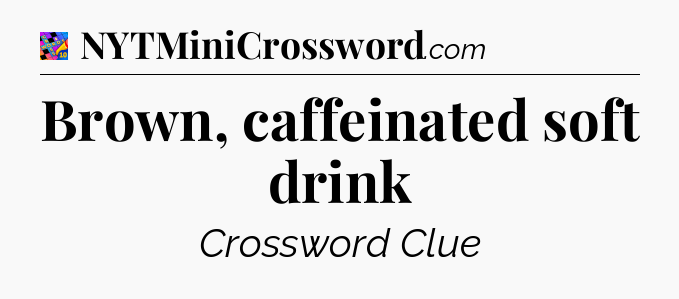 Brown, caffeinated soft drink Crossword Clue