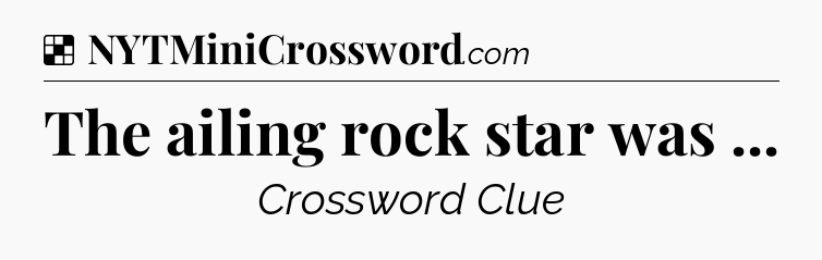 Solution: The ailing rock star was  - NYT Crossword