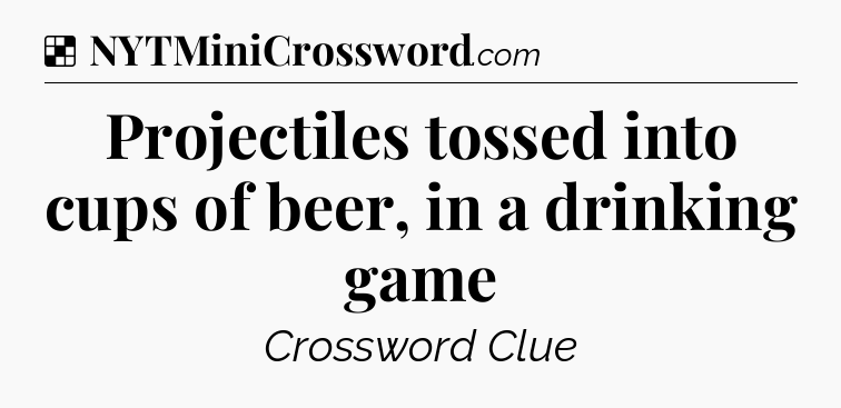 Solution: Projectiles tossed into cups of beer, in a drinking game - NYT Crossword