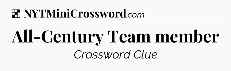 Solution: All-Century Team member - NYT Crossword