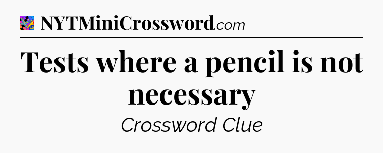 Tests where a pencil is not necessary Crossword Clue