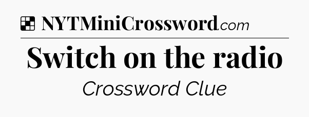 Solution: Switch on the radio - NYT Crossword
