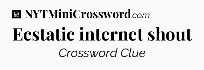 Ecstatic internet shout - LA Times Crossword