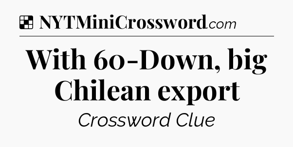 Solution: With 60-Down, big Chilean export - NYT Crossword