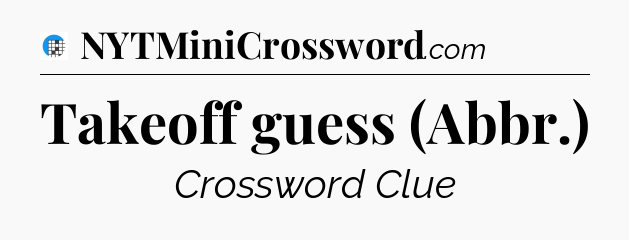 Takeoff guess (Abbr.) Crossword Clue