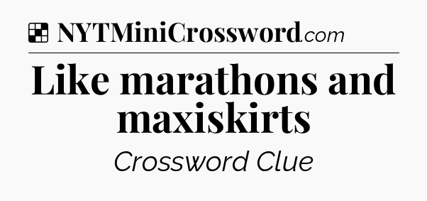 Solution: Like marathons and maxiskirts - NYT Crossword