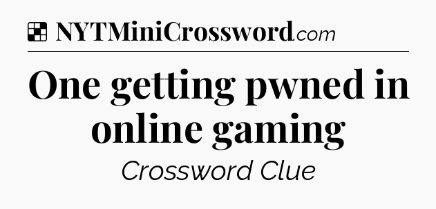 Solution: One getting pwned in online gaming - NYT Crossword