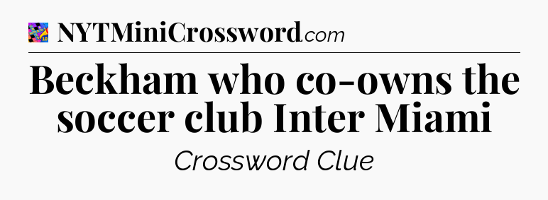 Beckham who co-owns the soccer club Inter Miami Crossword Clue