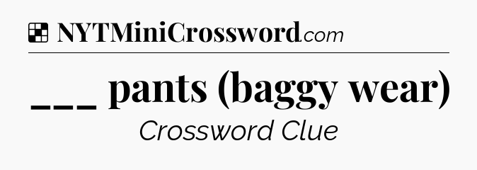 Solution: ___ pants (baggy wear) - NYT Crossword