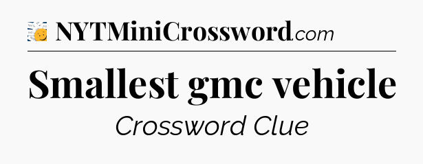 Smallest gmc vehicle - 7 Little Words