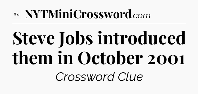 Steve Jobs introduced them in October 2001 - WSJ Crossword