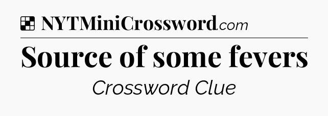 Solution: Source of some fevers - NYT Crossword