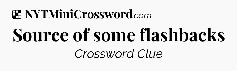 Solution: Source of some flashbacks - NYT Crossword