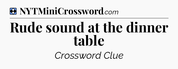 Solution: Rude sound at the dinner table - NYT Mini Crossword