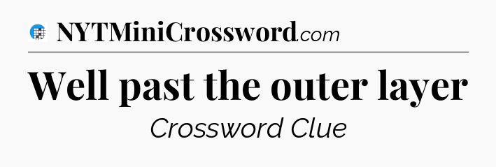 Well past the outer layer Crossword Clue