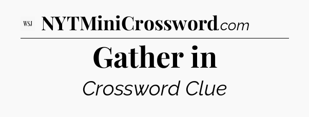 Gather in - WSJ Crossword