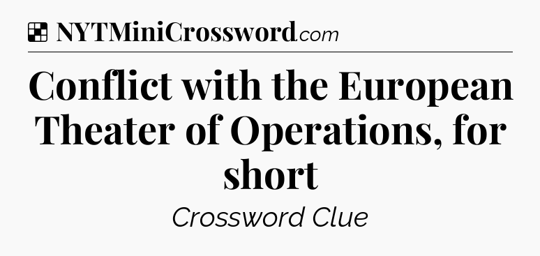 Solution: Conflict with the European Theater of Operations, for short - NYT Crossword