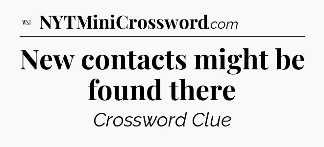 New contacts might be found there - WSJ Crossword