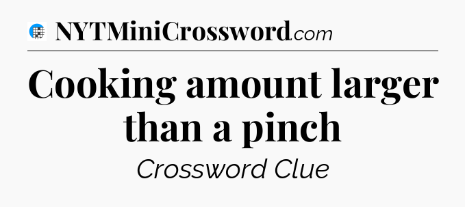Cooking amount larger than a pinch Crossword Clue