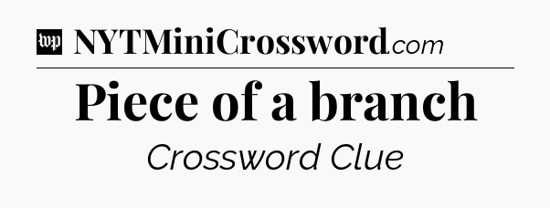 Piece of a branch Crossword Clue