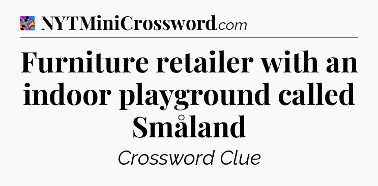 Furniture retailer with an indoor playground called Småland Crossword Clue