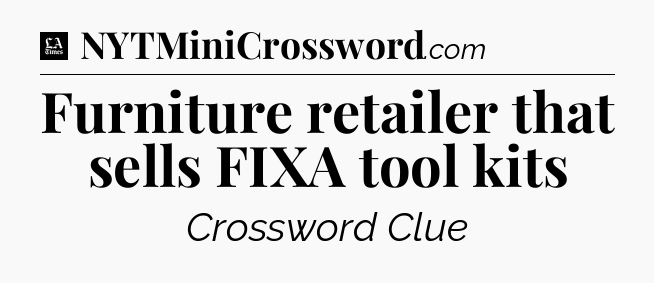 Furniture retailer that sells FIXA tool kits - LA Times Crossword