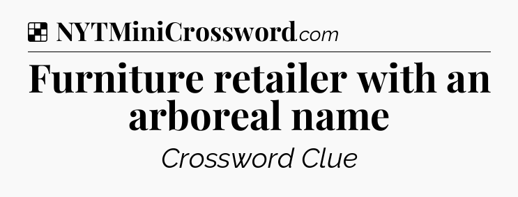 Solution: Furniture retailer with an arboreal name - NYT Crossword